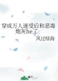 穿成万人迷受后和恶毒炮灰he了